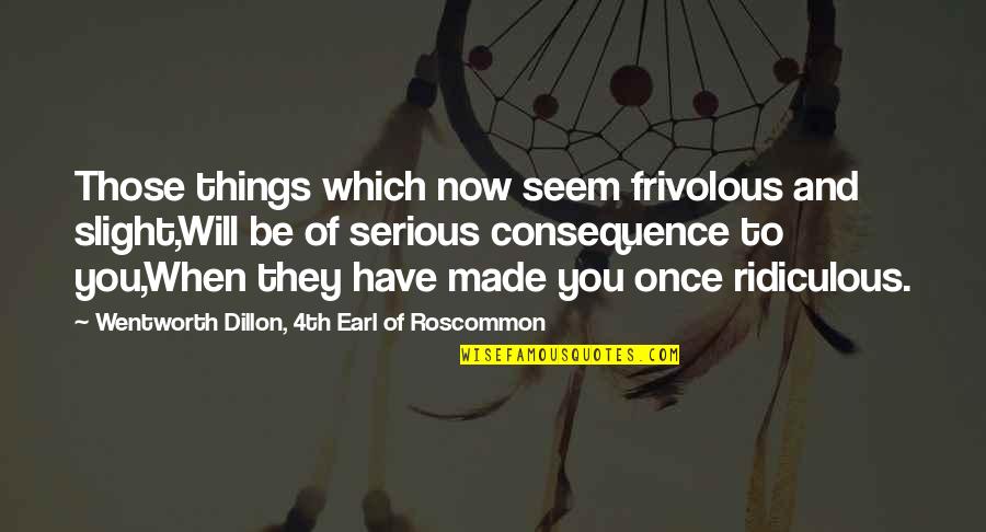 Frivolous Quotes By Wentworth Dillon, 4th Earl Of Roscommon: Those things which now seem frivolous and slight,Will Frivolous Quotes By Wentworth Dillon, 4th Earl Of Roscommon: Those things which now seem frivolous and slight,Will