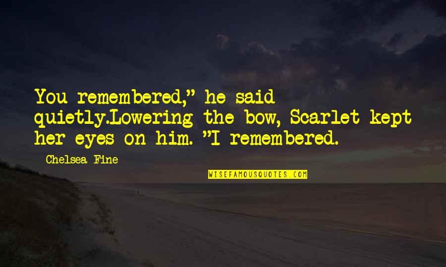 Frivols Quotes By Chelsea Fine: You remembered," he said quietly.Lowering the bow, Scarlet Frivols Quotes By Chelsea Fine: You remembered," he said quietly.Lowering the bow, Scarlet