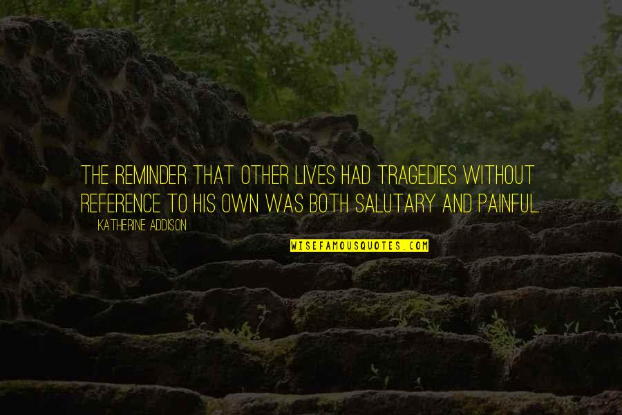 Frivols Quotes By Katherine Addison: The reminder that other lives had tragedies without Frivols Quotes By Katherine Addison: The reminder that other lives had tragedies without