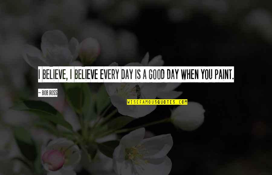 Frizz's Quotes By Bob Ross: I believe, I believe every day is a