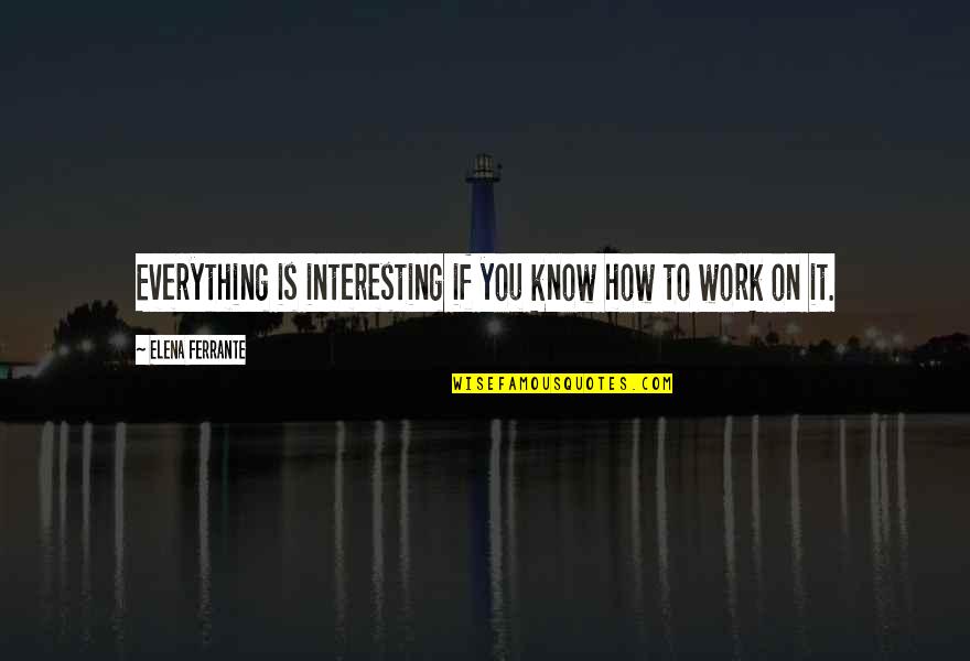 Frizzy Quotes By Elena Ferrante: Everything is interesting if you know how to