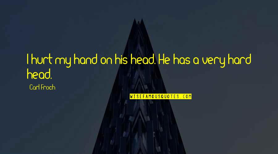 Froch V Quotes By Carl Froch: I hurt my hand on his head. He Froch V Quotes By Carl Froch: I hurt my hand on his head. He