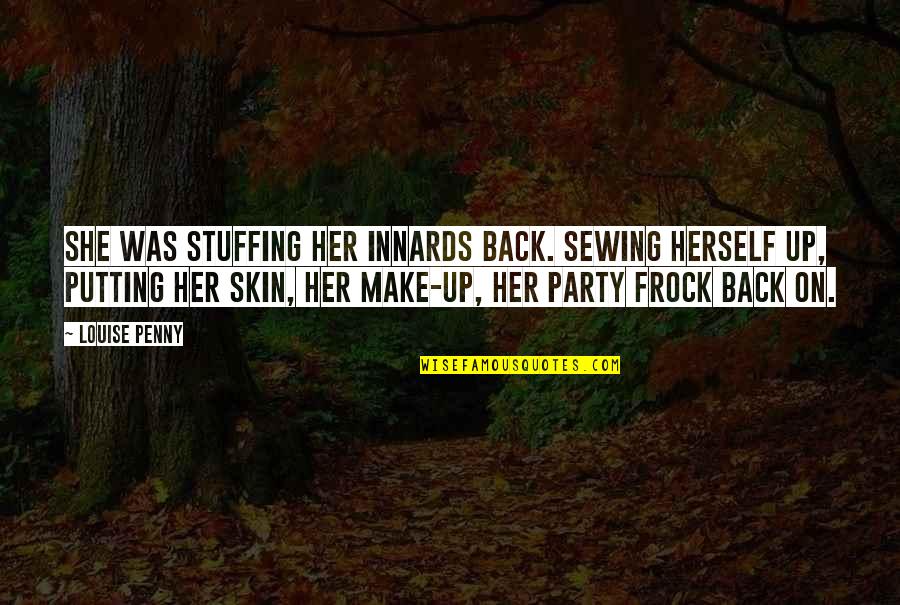 Frock You Quotes By Louise Penny: She was stuffing her innards back. Sewing herself Frock You Quotes By Louise Penny: She was stuffing her innards back. Sewing herself