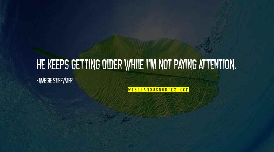 Frock You Quotes By Maggie Stiefvater: He keeps getting older while I'm not paying Frock You Quotes By Maggie Stiefvater: He keeps getting older while I'm not paying