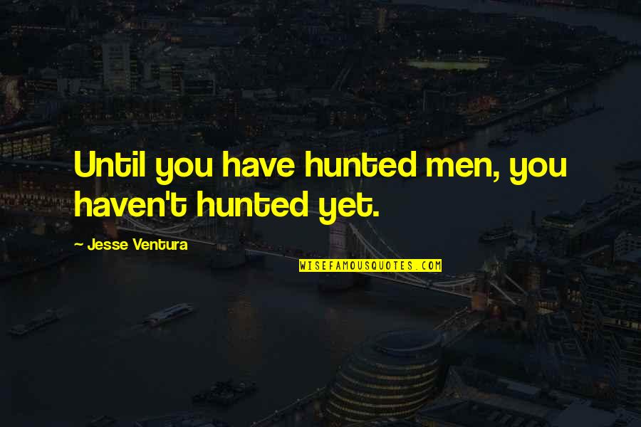 Frocked First Sergeant Quotes By Jesse Ventura: Until you have hunted men, you haven't hunted