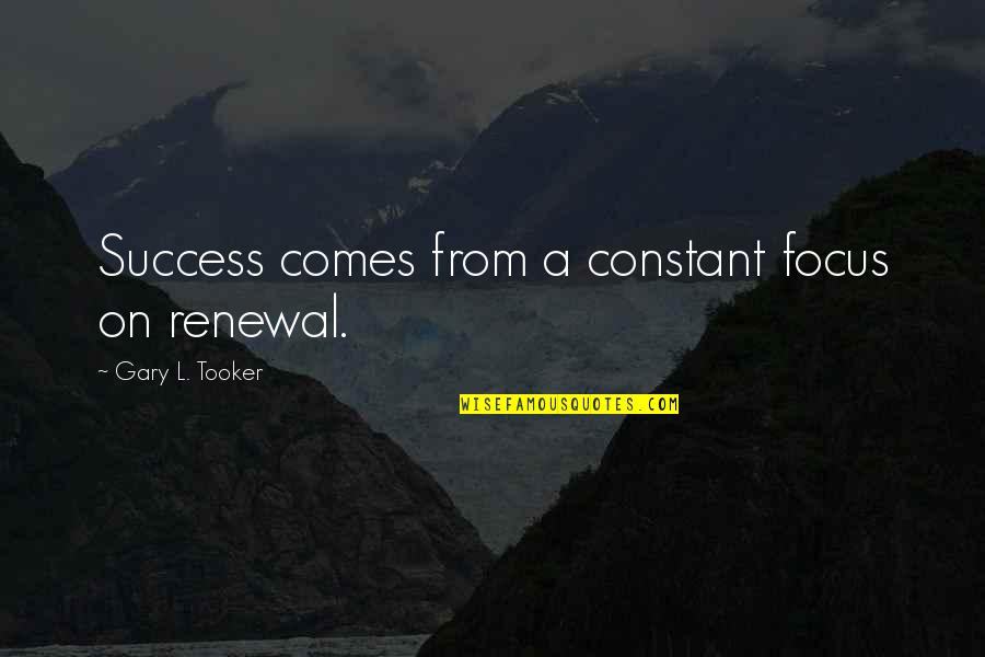 Frocked Quotes By Gary L. Tooker: Success comes from a constant focus on renewal.