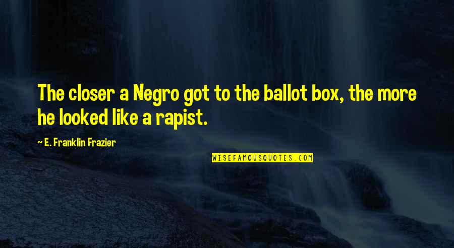 Frocky Jack Quotes By E. Franklin Frazier: The closer a Negro got to the ballot