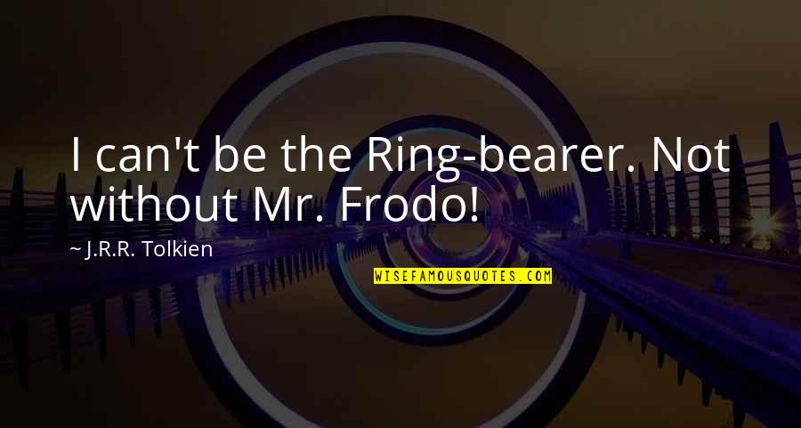 Frodo And The Ring Quotes By J.R.R. Tolkien: I can't be the Ring-bearer. Not without Mr.