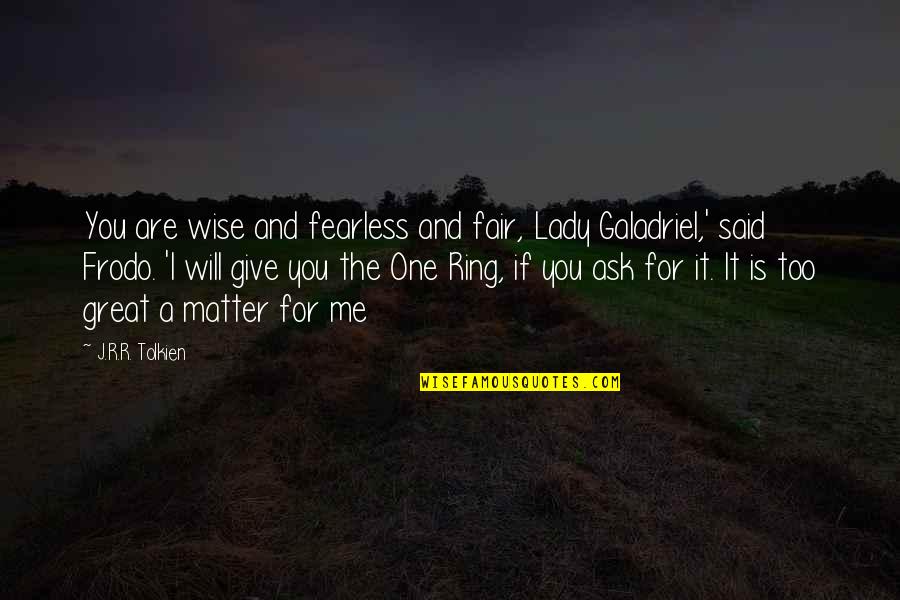 Frodo And The Ring Quotes By J.R.R. Tolkien: You are wise and fearless and fair, Lady