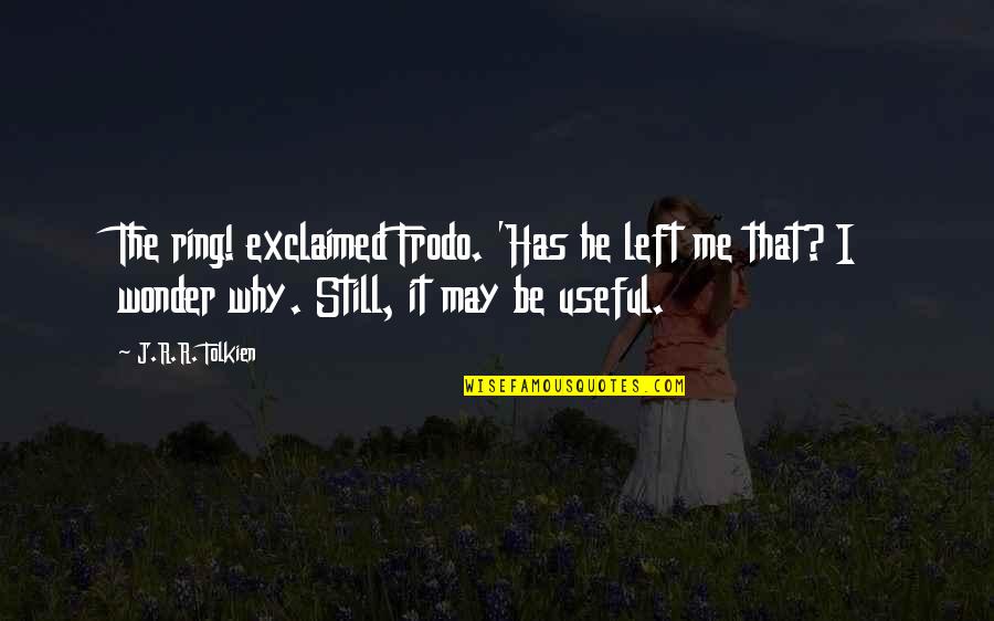 Frodo And The Ring Quotes By J.R.R. Tolkien: The ring! exclaimed Frodo. 'Has he left me