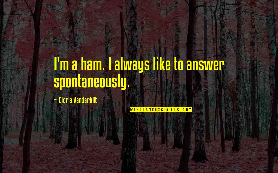 Frodo Baggins Sam Quotes By Gloria Vanderbilt: I'm a ham. I always like to answer