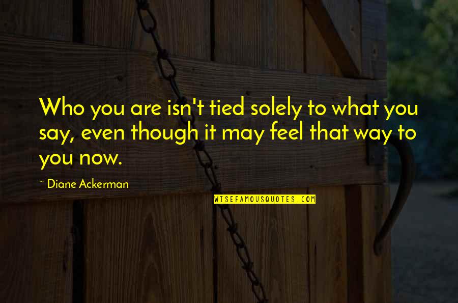 Frodo Lord Of The Rings Quotes By Diane Ackerman: Who you are isn't tied solely to what