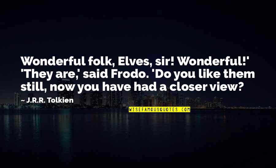 Frodo Lord Of The Rings Quotes By J.R.R. Tolkien: Wonderful folk, Elves, sir! Wonderful!' 'They are,' said Frodo Lord Of The Rings Quotes By J.R.R. Tolkien: Wonderful folk, Elves, sir! Wonderful!' 'They are,' said