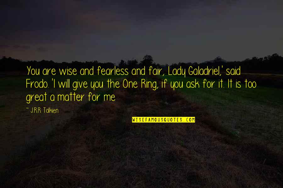 Frodo Lord Of The Rings Quotes By J.R.R. Tolkien: You are wise and fearless and fair, Lady Frodo Lord Of The Rings Quotes By J.R.R. Tolkien: You are wise and fearless and fair, Lady