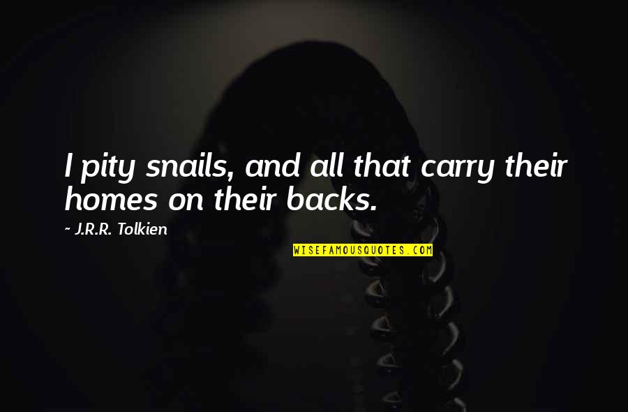 Frodo's Quotes By J.R.R. Tolkien: I pity snails, and all that carry their