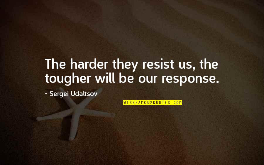 Frodos Sword Quotes By Sergei Udaltsov: The harder they resist us, the tougher will Frodos Sword Quotes By Sergei Udaltsov: The harder they resist us, the tougher will