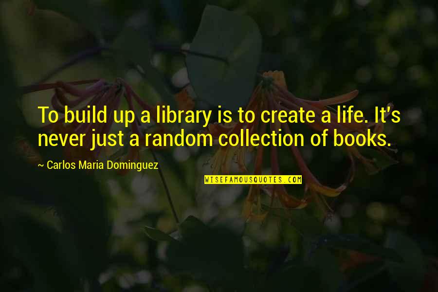 Froebel School Quotes By Carlos Maria Dominguez: To build up a library is to create Froebel School Quotes By Carlos Maria Dominguez: To build up a library is to create