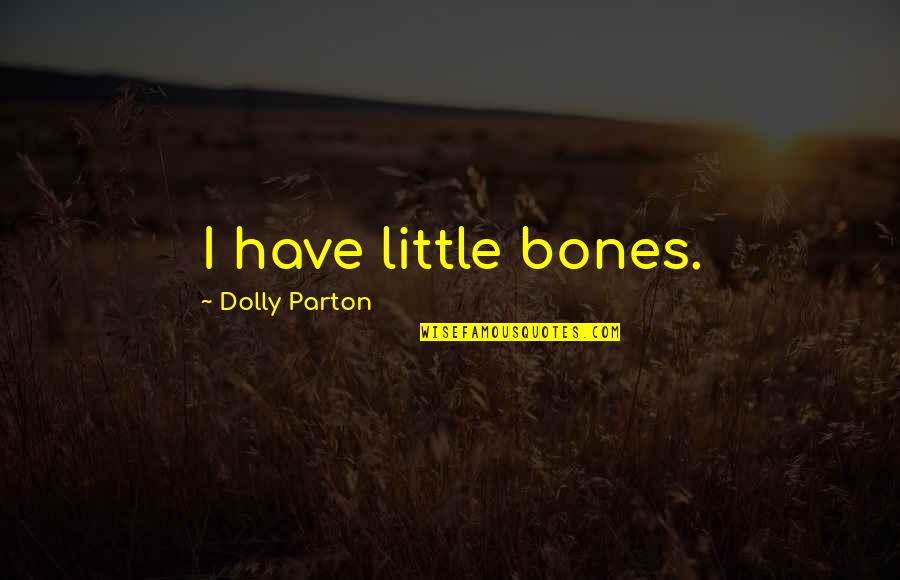 Froebel School Quotes By Dolly Parton: I have little bones. Froebel School Quotes By Dolly Parton: I have little bones.