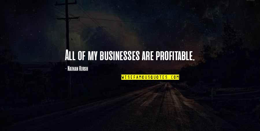 Froehle Gmbh Quotes By Nathan Kirsh: All of my businesses are profitable.