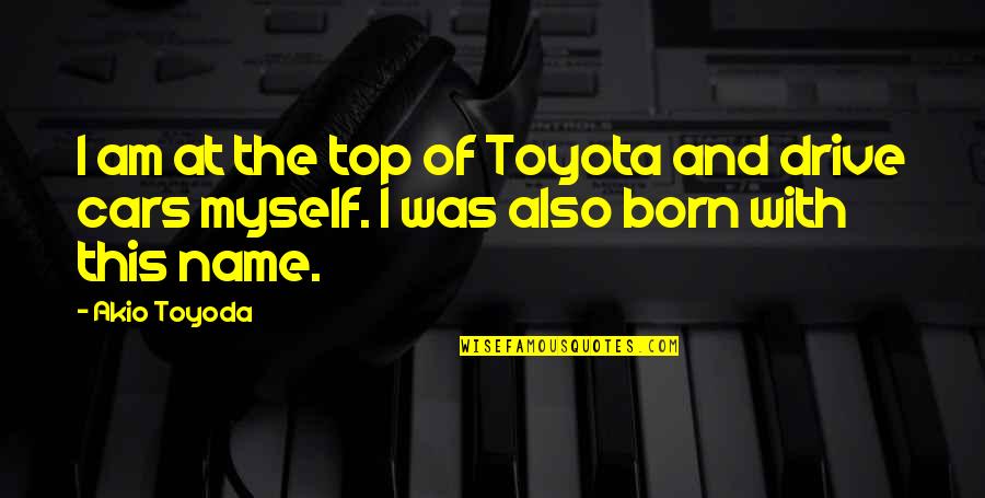 Froehlichs Farm Quotes By Akio Toyoda: I am at the top of Toyota and