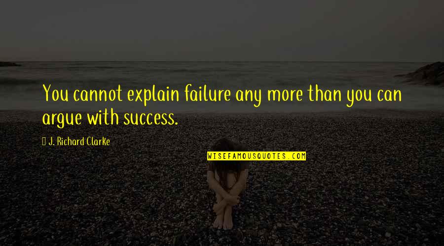 Froeschle Katie Quotes By J. Richard Clarke: You cannot explain failure any more than you Froeschle Katie Quotes By J. Richard Clarke: You cannot explain failure any more than you