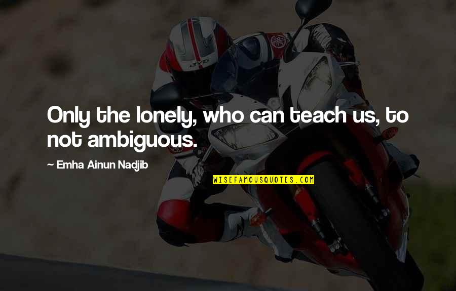 Froese And Co Quotes By Emha Ainun Nadjib: Only the lonely, who can teach us, to Froese And Co Quotes By Emha Ainun Nadjib: Only the lonely, who can teach us, to