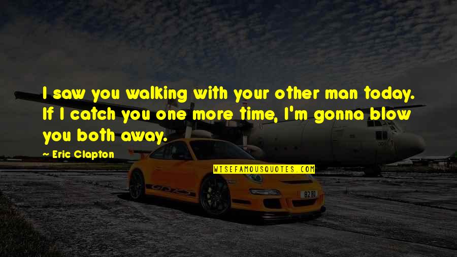 Froese Brothers Quotes By Eric Clapton: I saw you walking with your other man Froese Brothers Quotes By Eric Clapton: I saw you walking with your other man