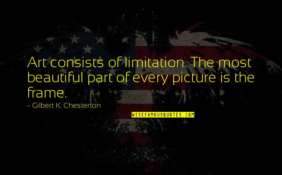 Frog Like Spirits Quotes By Gilbert K. Chesterton: Art consists of limitation. The most beautiful part