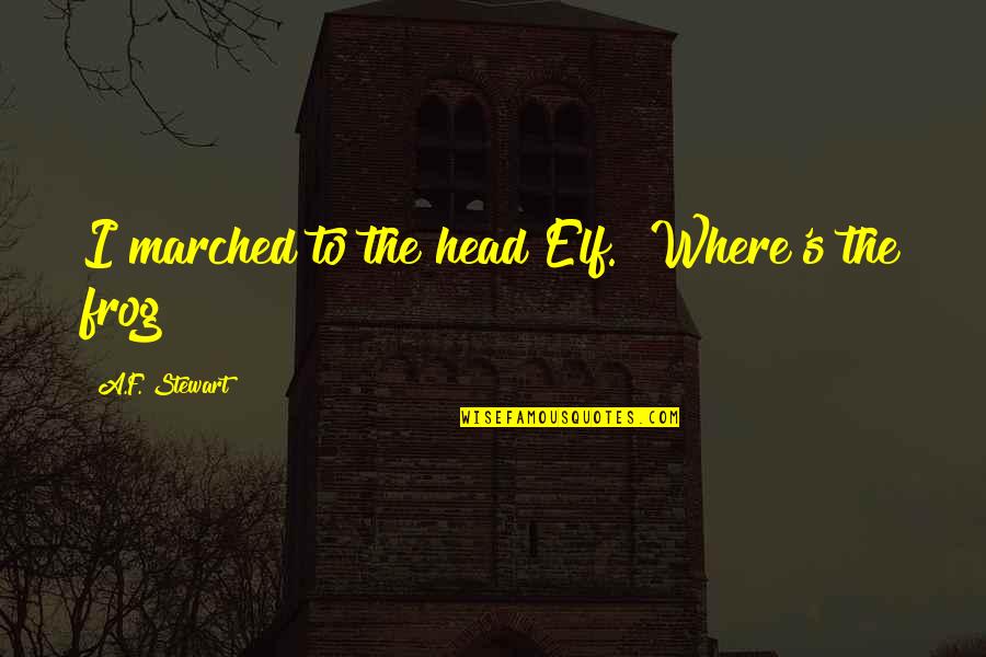 Frog Prince Quotes By A.F. Stewart: I marched to the head Elf. "Where's the Frog Prince Quotes By A.F. Stewart: I marched to the head Elf. "Where's the