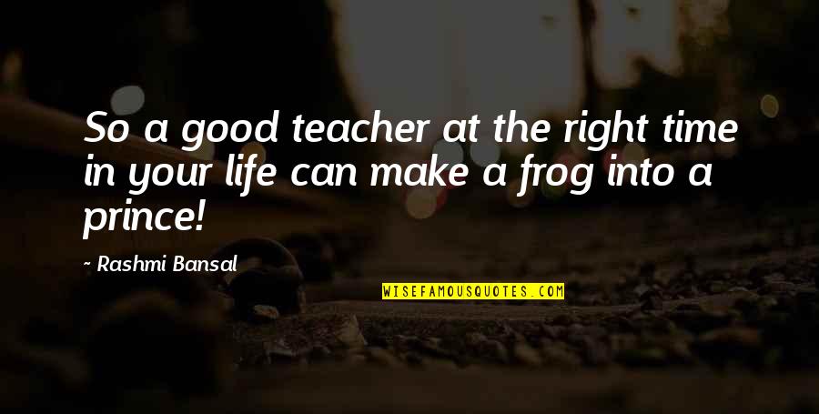Frog Prince Quotes By Rashmi Bansal: So a good teacher at the right time