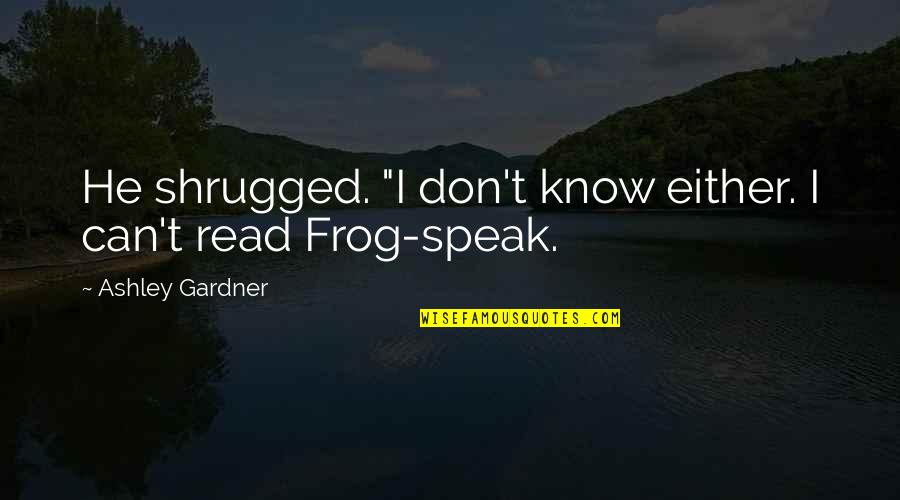 Frog Quotes By Ashley Gardner: He shrugged. "I don't know either. I can't