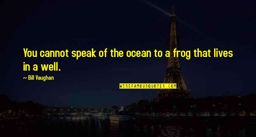 Frog Quotes By Bill Vaughan: You cannot speak of the ocean to a