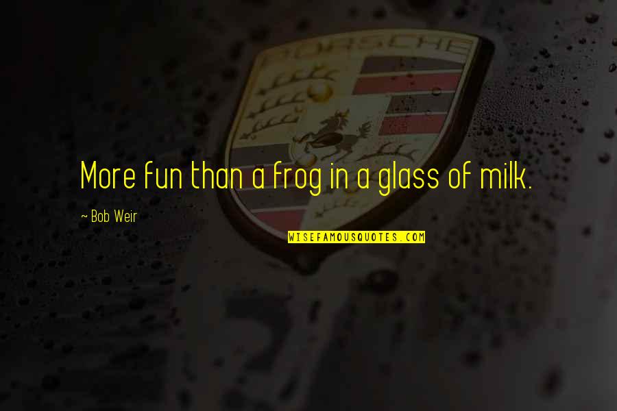 Frog Quotes By Bob Weir: More fun than a frog in a glass