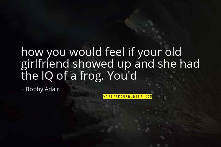 Frog Quotes By Bobby Adair: how you would feel if your old girlfriend