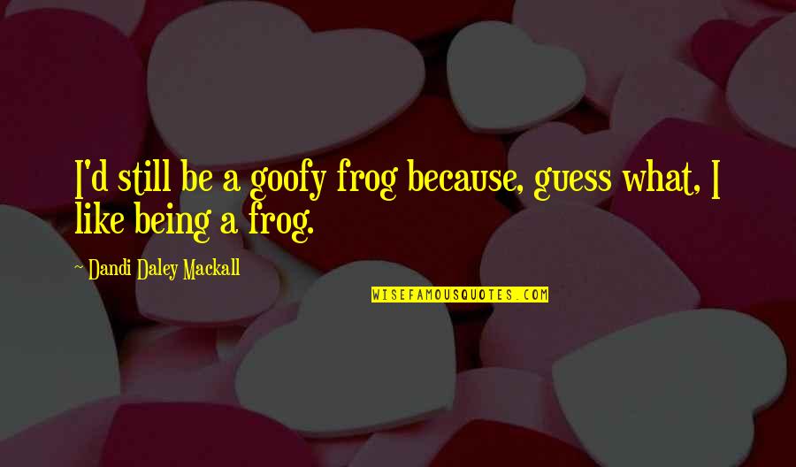 Frog Quotes By Dandi Daley Mackall: I'd still be a goofy frog because, guess