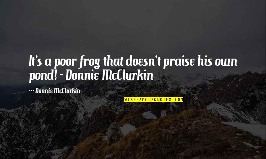 Frog Quotes By Donnie McClurkin: It's a poor frog that doesn't praise his
