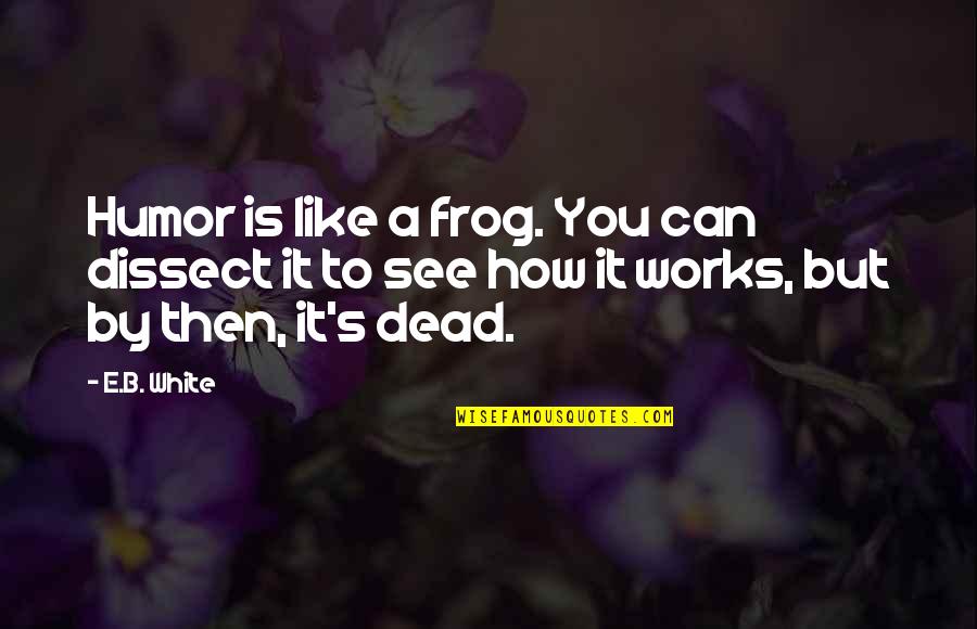 Frog Quotes By E.B. White: Humor is like a frog. You can dissect