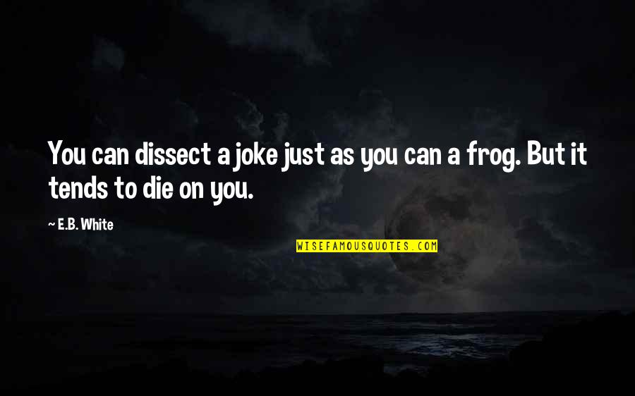 Frog Quotes By E.B. White: You can dissect a joke just as you