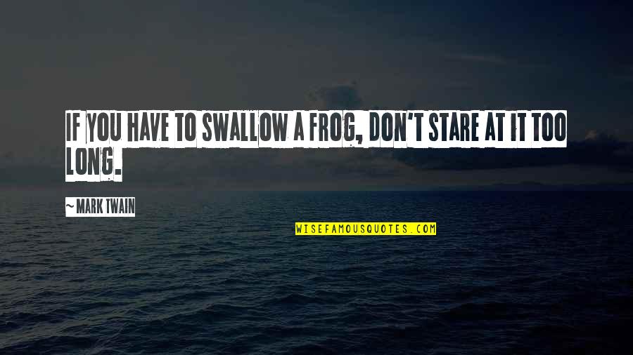 Frog Quotes By Mark Twain: If you have to swallow a frog, don't