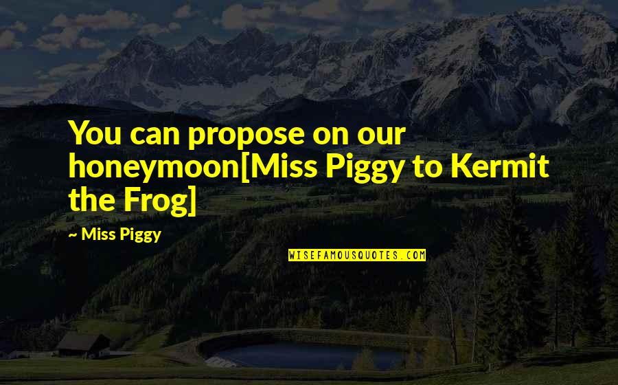 Frog Quotes By Miss Piggy: You can propose on our honeymoon[Miss Piggy to