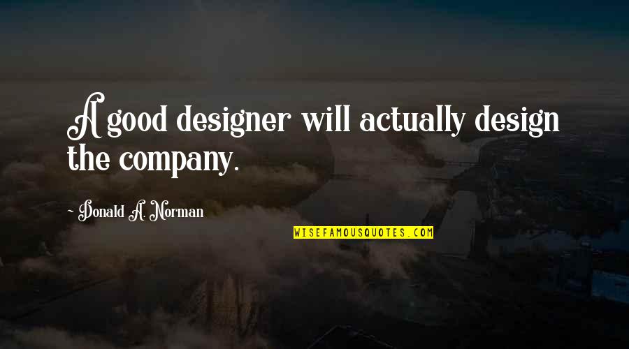 Froggetts Guntown Quotes By Donald A. Norman: A good designer will actually design the company. Froggetts Guntown Quotes By Donald A. Norman: A good designer will actually design the company.
