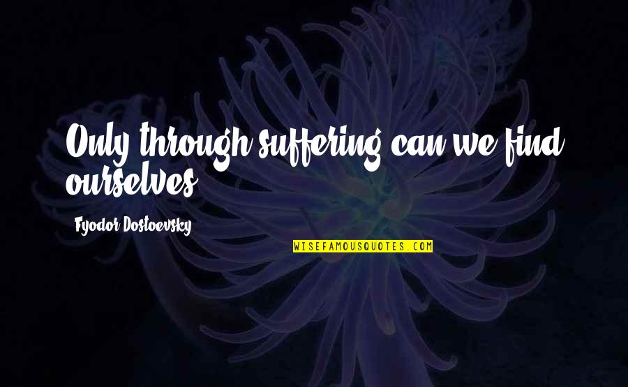 Froggetts Guntown Quotes By Fyodor Dostoevsky: Only through suffering can we find ourselves. Froggetts Guntown Quotes By Fyodor Dostoevsky: Only through suffering can we find ourselves.