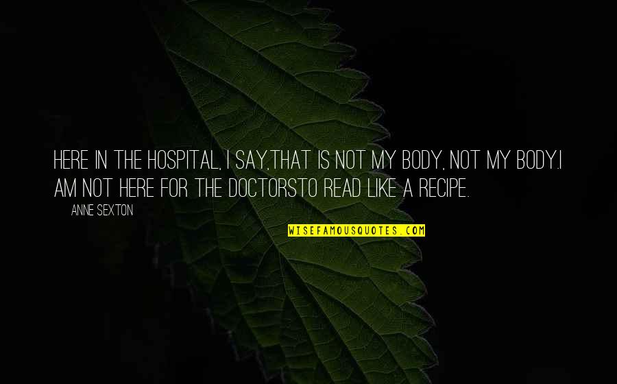 Frogley Obituary Quotes By Anne Sexton: Here in the hospital, I say,that is not Frogley Obituary Quotes By Anne Sexton: Here in the hospital, I say,that is not