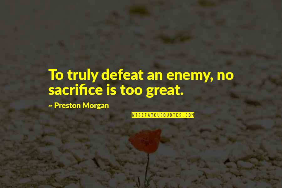 Frogs And Toads Quotes By Preston Morgan: To truly defeat an enemy, no sacrifice is