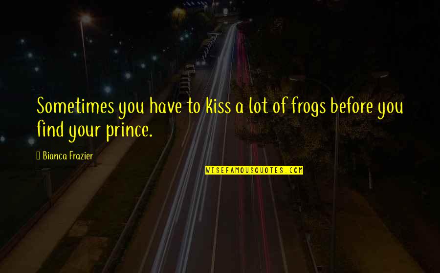 Frogs Prince Quotes By Bianca Frazier: Sometimes you have to kiss a lot of