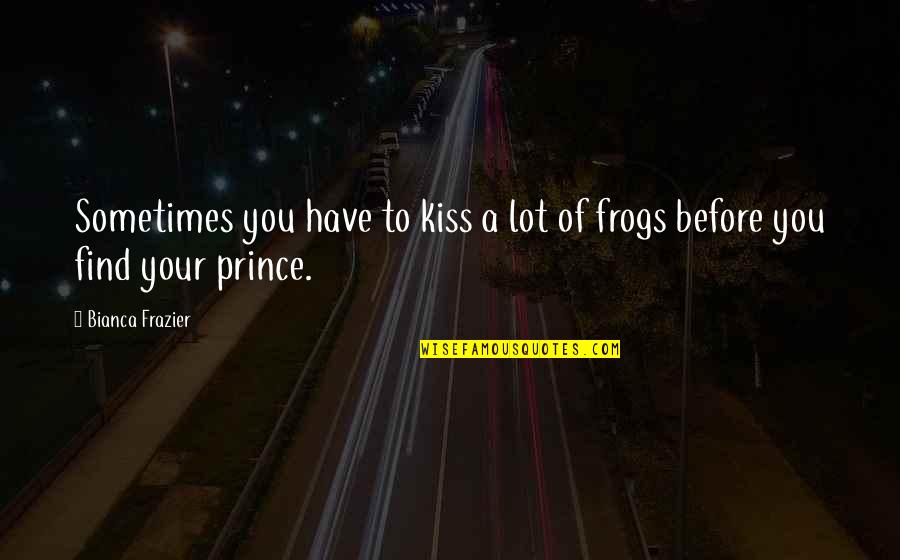Frogs Quotes By Bianca Frazier: Sometimes you have to kiss a lot of
