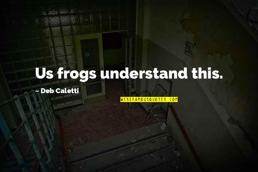 Frogs Quotes By Deb Caletti: Us frogs understand this.