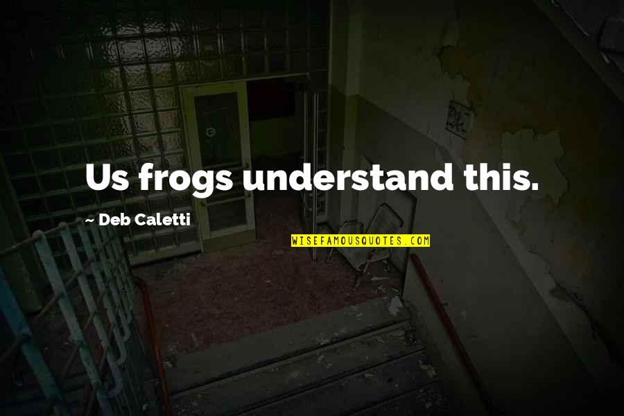 Frogs Quotes By Deb Caletti: Us frogs understand this. Frogs Quotes By Deb Caletti: Us frogs understand this.