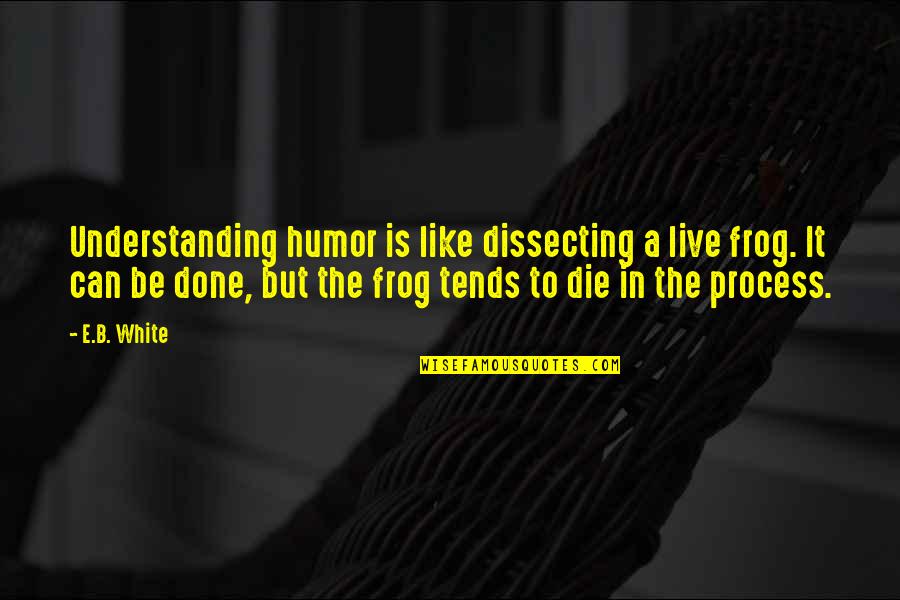 Frogs Quotes By E.B. White: Understanding humor is like dissecting a live frog.