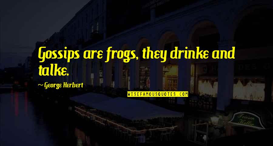 Frogs Quotes By George Herbert: Gossips are frogs, they drinke and talke.